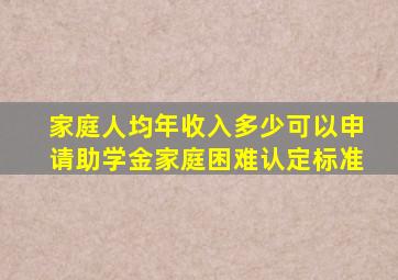 家庭人均年收入多少可以申请助学金家庭困难认定标准