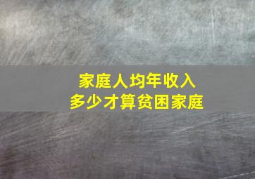 家庭人均年收入多少才算贫困家庭