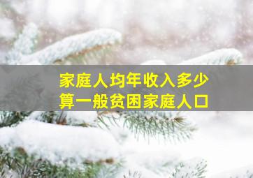 家庭人均年收入多少算一般贫困家庭人口