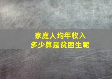 家庭人均年收入多少算是贫困生呢