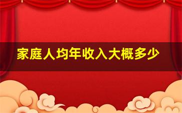 家庭人均年收入大概多少