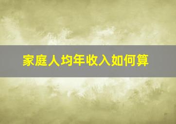 家庭人均年收入如何算