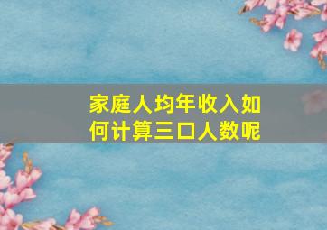 家庭人均年收入如何计算三口人数呢