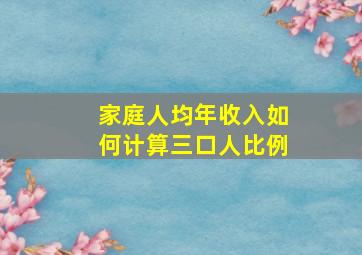 家庭人均年收入如何计算三口人比例