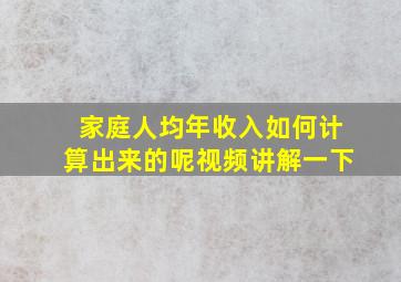 家庭人均年收入如何计算出来的呢视频讲解一下