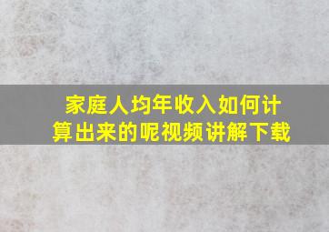 家庭人均年收入如何计算出来的呢视频讲解下载