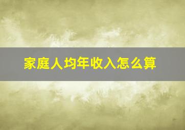 家庭人均年收入怎么算