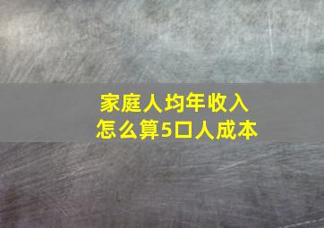 家庭人均年收入怎么算5口人成本