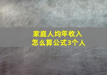 家庭人均年收入怎么算公式3个人