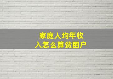 家庭人均年收入怎么算贫困户