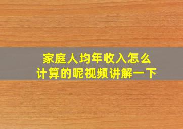 家庭人均年收入怎么计算的呢视频讲解一下