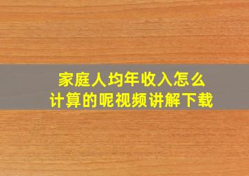 家庭人均年收入怎么计算的呢视频讲解下载