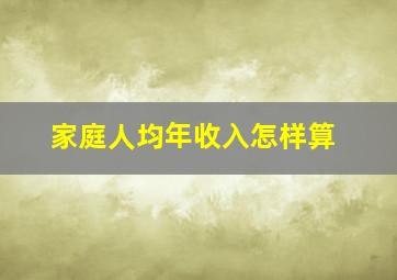 家庭人均年收入怎样算