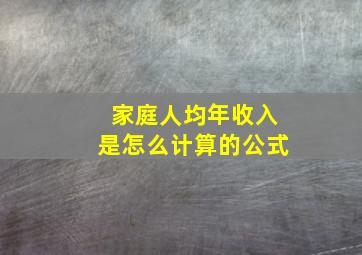 家庭人均年收入是怎么计算的公式