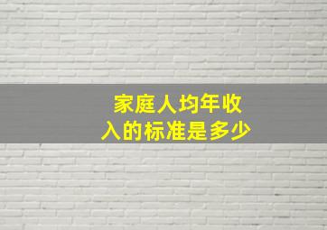 家庭人均年收入的标准是多少