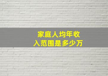 家庭人均年收入范围是多少万