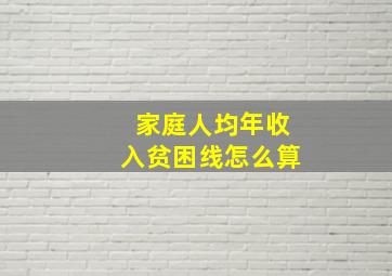 家庭人均年收入贫困线怎么算