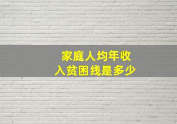 家庭人均年收入贫困线是多少