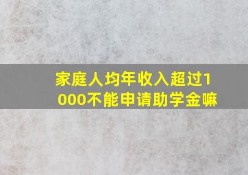 家庭人均年收入超过1000不能申请助学金嘛