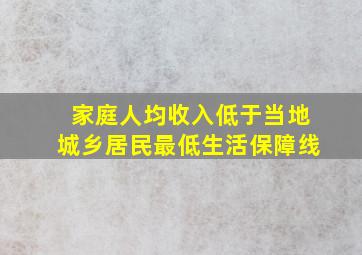 家庭人均收入低于当地城乡居民最低生活保障线