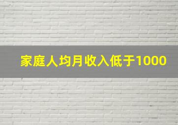 家庭人均月收入低于1000