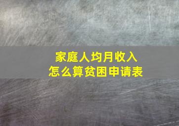 家庭人均月收入怎么算贫困申请表