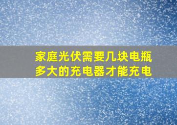 家庭光伏需要几块电瓶多大的充电器才能充电