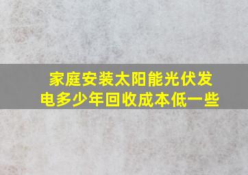 家庭安装太阳能光伏发电多少年回收成本低一些