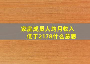 家庭成员人均月收入低于2178什么意思