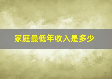 家庭最低年收入是多少