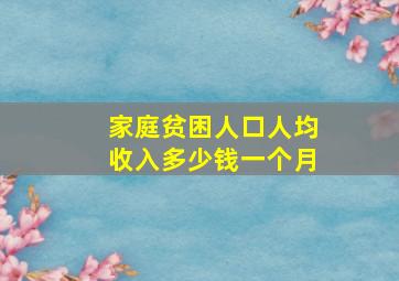 家庭贫困人口人均收入多少钱一个月