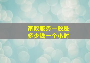 家政服务一般是多少钱一个小时