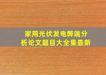 家用光伏发电弊端分析论文题目大全集最新