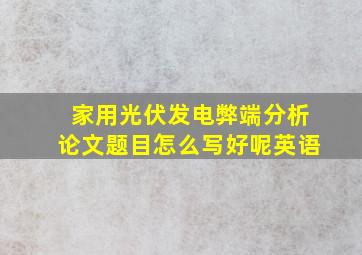 家用光伏发电弊端分析论文题目怎么写好呢英语