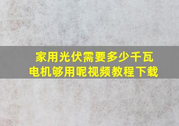 家用光伏需要多少千瓦电机够用呢视频教程下载