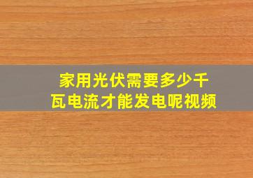 家用光伏需要多少千瓦电流才能发电呢视频