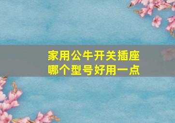 家用公牛开关插座哪个型号好用一点