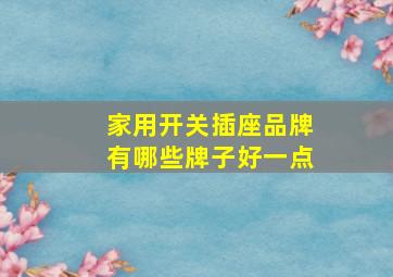 家用开关插座品牌有哪些牌子好一点