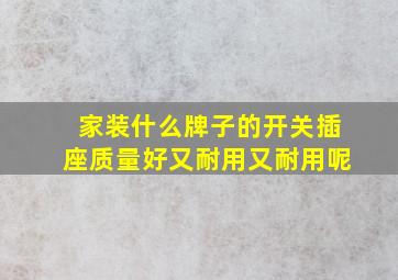 家装什么牌子的开关插座质量好又耐用又耐用呢