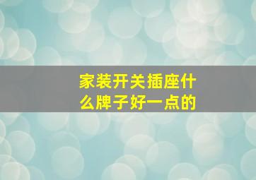 家装开关插座什么牌子好一点的