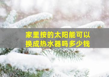 家里按的太阳能可以换成热水器吗多少钱