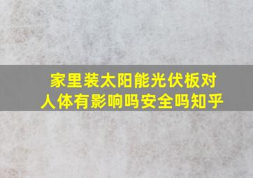 家里装太阳能光伏板对人体有影响吗安全吗知乎