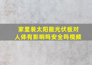 家里装太阳能光伏板对人体有影响吗安全吗视频