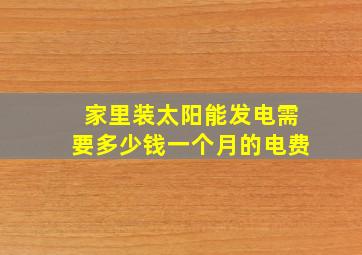 家里装太阳能发电需要多少钱一个月的电费