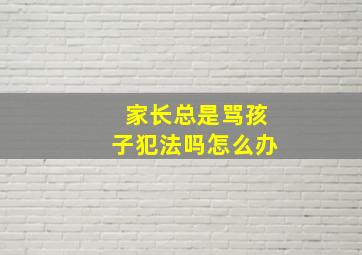 家长总是骂孩子犯法吗怎么办