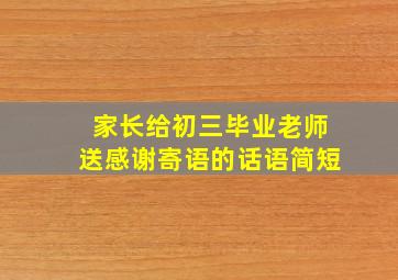 家长给初三毕业老师送感谢寄语的话语简短