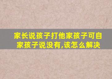 家长说孩子打他家孩子可自家孩子说没有,该怎么解决