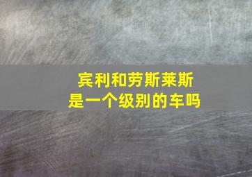 宾利和劳斯莱斯是一个级别的车吗