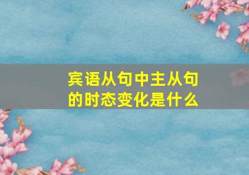 宾语从句中主从句的时态变化是什么