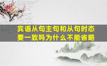 宾语从句主句和从句时态要一致吗为什么不能省略